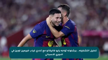 تحليل التشكيلة.. برشلونة تواجه رايو فاليكانو مع تحدي غياب فيرمين لوبيز في الدوري الإسباني